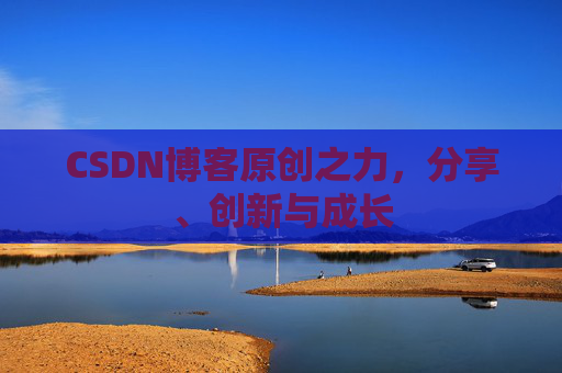 CSDN博客原创之力，分享、创新与成长