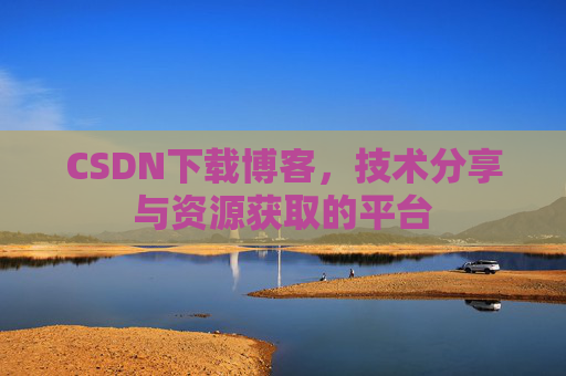 CSDN下载博客，技术分享与资源获取的平台